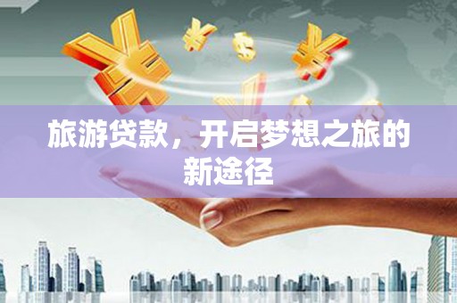 镇赉旅游贷款，开启梦想之旅的新途径