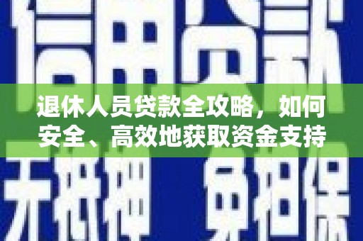 镇赉退休人员贷款全攻略，如何安全、高效地获取资金支持