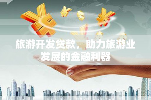 镇赉旅游开发贷款，助力旅游业发展的金融利器