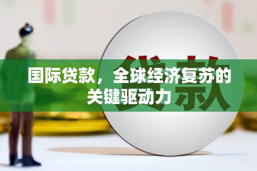 镇赉国际贷款，全球经济复苏的关键驱动力