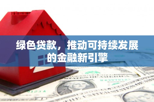镇赉绿色贷款，推动可持续发展的金融新引擎