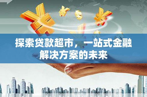 镇赉探索贷款超市，一站式金融解决方案的未来