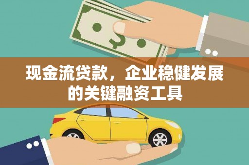 镇赉现金流贷款，企业稳健发展的关键融资工具