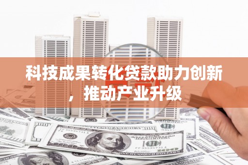 镇赉科技成果转化贷款助力创新，推动产业升级