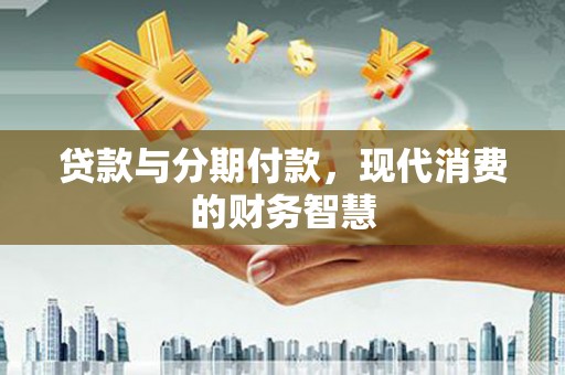 镇赉贷款与分期付款，现代消费的财务智慧
