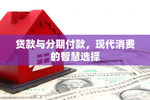 镇赉贷款与分期付款，现代消费的智慧选择