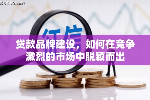 镇赉贷款品牌建设，如何在竞争激烈的市场中脱颖而出