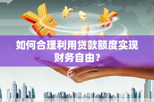 镇赉如何合理利用贷款额度实现财务自由？