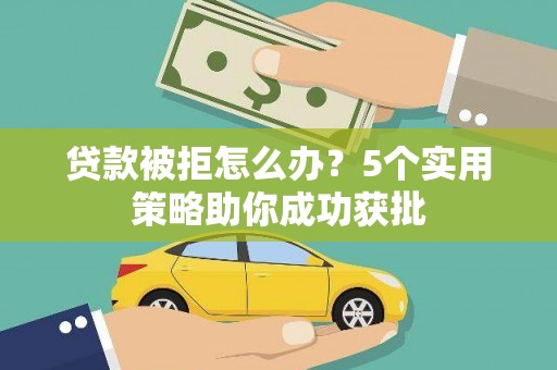 镇赉贷款被拒怎么办？5个实用策略助你成功获批