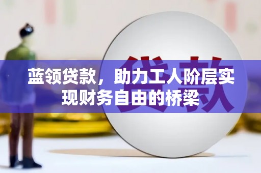 镇赉蓝领贷款，助力工人阶层实现财务自由的桥梁