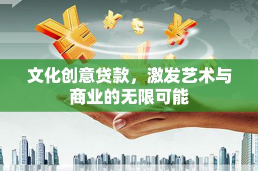 镇赉文化创意贷款，激发艺术与商业的无限可能