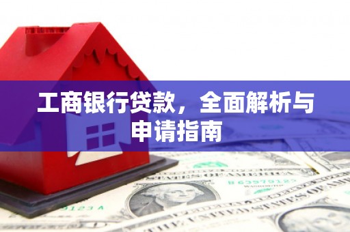 镇赉工商银行贷款，全面解析与申请指南