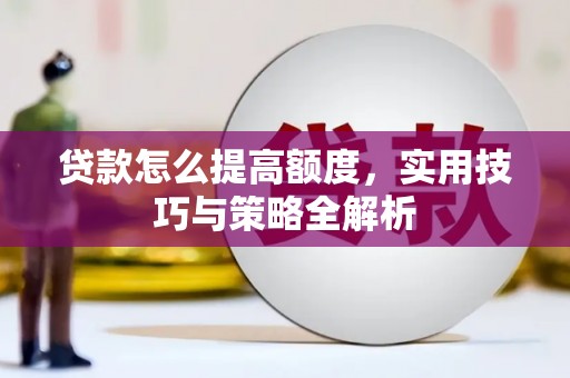 镇赉贷款怎么提高额度，实用技巧与策略全解析