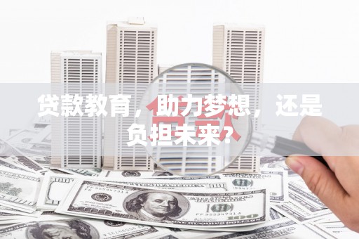 镇赉贷款教育，助力梦想，还是负担未来？