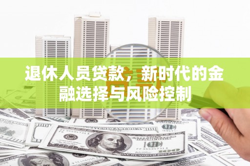 镇赉退休人员贷款，新时代的金融选择与风险控制
