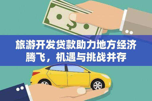 镇赉旅游开发贷款助力地方经济腾飞，机遇与挑战并存