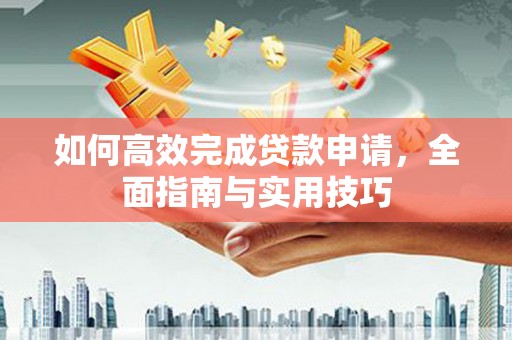 镇赉如何高效完成贷款申请，全面指南与实用技巧