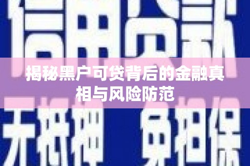 镇赉揭秘黑户可贷背后的金融真相与风险防范