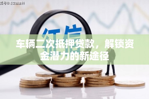 镇赉车辆二次抵押贷款，解锁资金潜力的新途径