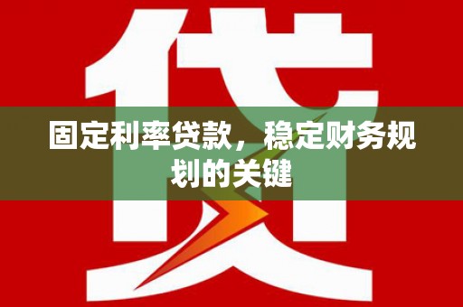 镇赉固定利率贷款，稳定财务规划的关键