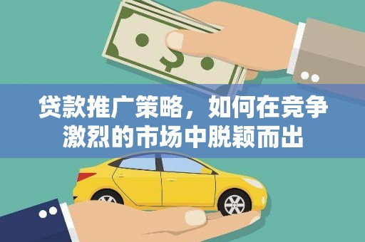 镇赉贷款推广策略，如何在竞争激烈的市场中脱颖而出