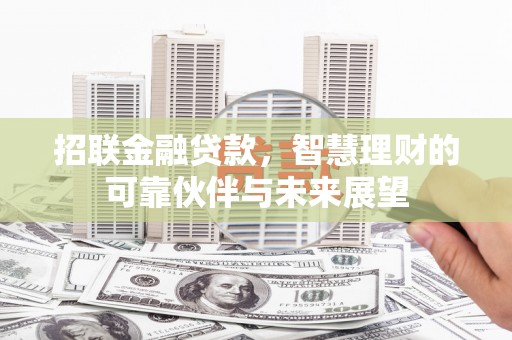 镇赉招联金融贷款，智慧理财的可靠伙伴与未来展望