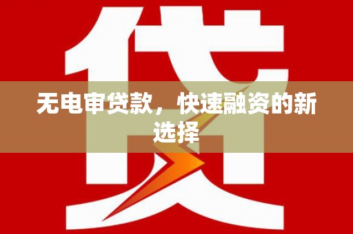 镇赉无电审贷款，快速融资的新选择