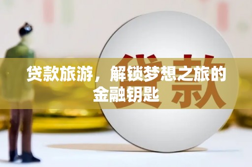 镇赉贷款旅游，解锁梦想之旅的金融钥匙
