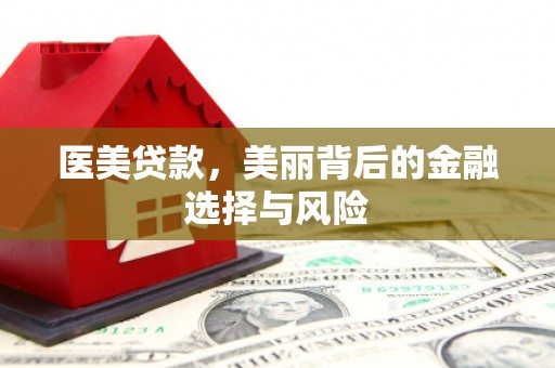 镇赉医美贷款，美丽背后的金融选择与风险