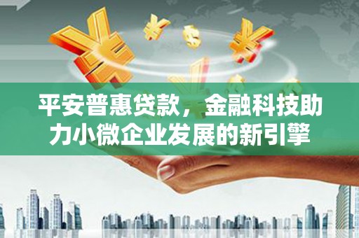 镇赉平安普惠贷款，金融科技助力小微企业发展的新引擎
