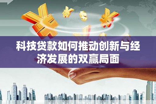 镇赉科技贷款如何推动创新与经济发展的双赢局面
