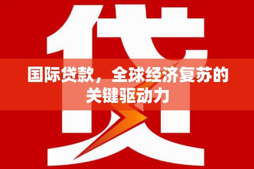 镇赉国际贷款，全球经济复苏的关键驱动力