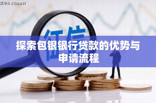镇赉探索包银银行贷款的优势与申请流程