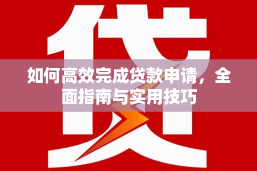 镇赉如何高效完成贷款申请，全面指南与实用技巧