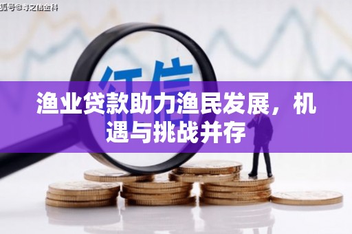 镇赉渔业贷款助力渔民发展，机遇与挑战并存