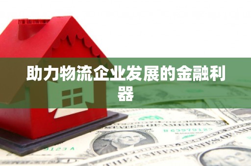 镇赉助力物流企业发展的金融利器