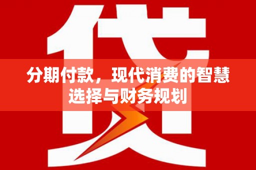 镇赉分期付款，现代消费的智慧选择与财务规划