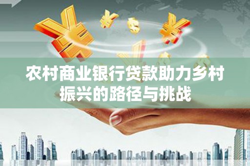 镇赉农村商业银行贷款助力乡村振兴的路径与挑战