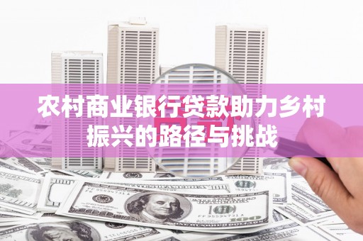 镇赉农村商业银行贷款助力乡村振兴的路径与挑战