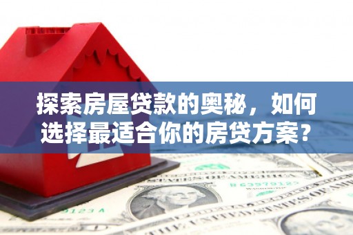 镇赉探索房屋贷款的奥秘，如何选择最适合你的房贷方案？