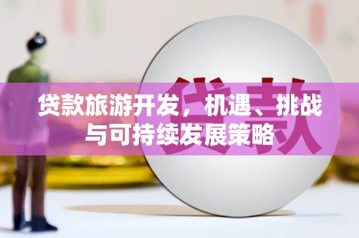 镇赉贷款旅游开发，机遇、挑战与可持续发展策略