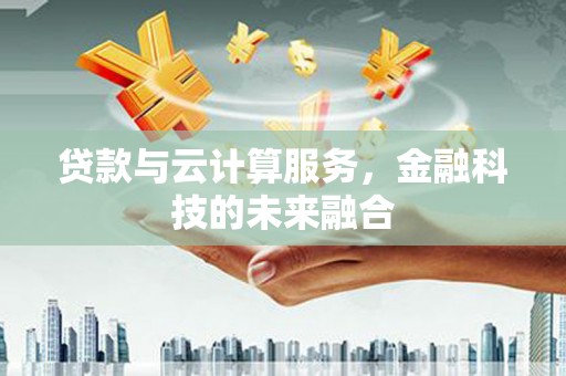 镇赉贷款与云计算服务，金融科技的未来融合