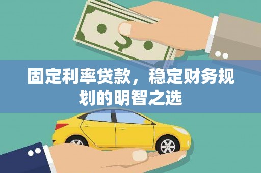 镇赉固定利率贷款，稳定财务规划的明智之选