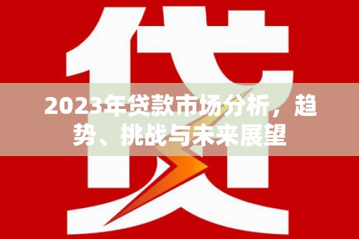 镇赉2023年贷款市场分析，趋势、挑战与未来展望