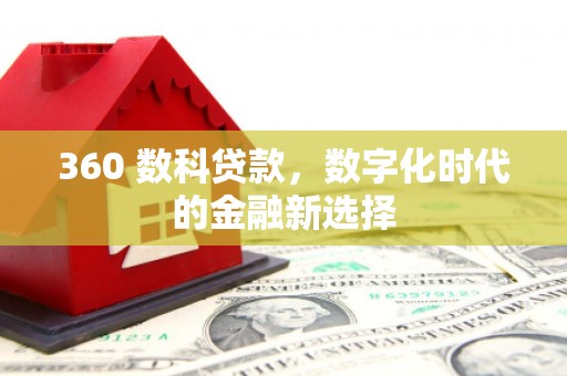 镇赉360 数科贷款，数字化时代的金融新选择