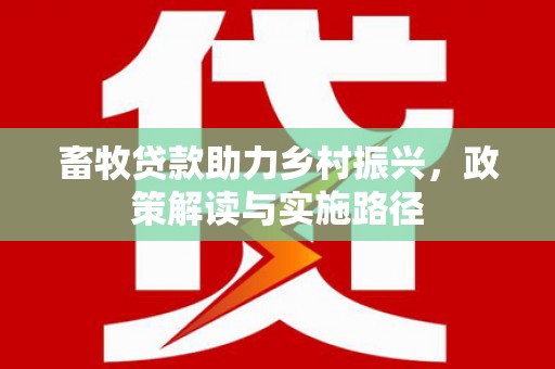 镇赉畜牧贷款助力乡村振兴，政策解读与实施路径