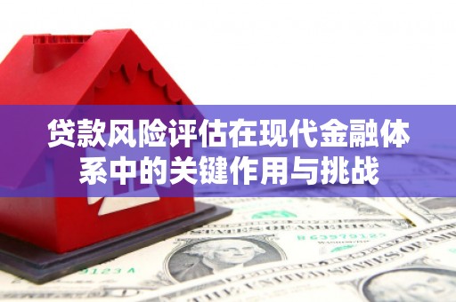镇赉贷款风险评估在现代金融体系中的关键作用与挑战