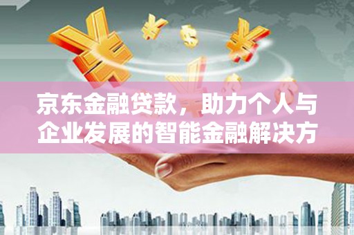 镇赉京东金融贷款，助力个人与企业发展的智能金融解决方案