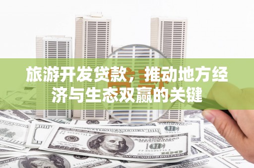 镇赉旅游开发贷款，推动地方经济与生态双赢的关键