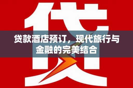 镇赉贷款酒店预订，现代旅行与金融的完美结合